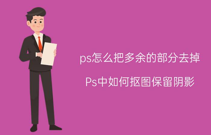 ps怎么把多余的部分去掉 Ps中如何抠图保留阴影，并让阴影融入到？